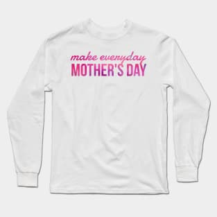 Make everyday Mother's day Long Sleeve T-Shirt